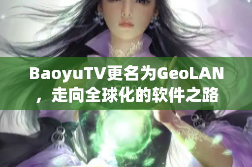 BaoyuTV更名为GeoLAN，走向全球化的软件之路