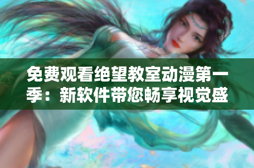 免费观看绝望教室动漫第一季：新软件带您畅享视觉盛宴！