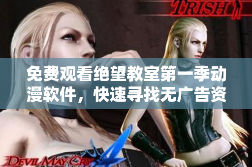 免费观看绝望教室第一季动漫软件，快速寻找无广告资源！