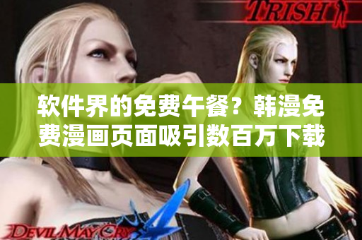 软件界的免费午餐？韩漫免费漫画页面吸引数百万下载量