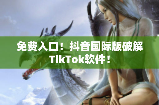 免费入口！抖音国际版破解TikTok软件！