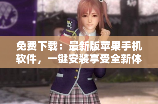 免费下载：最新版苹果手机软件，一键安装享受全新体验