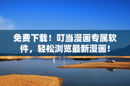 免费下载！叮当漫画专属软件，轻松浏览最新漫画！