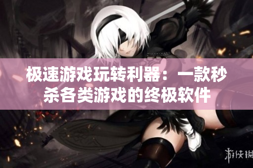 极速游戏玩转利器：一款秒杀各类游戏的终极软件