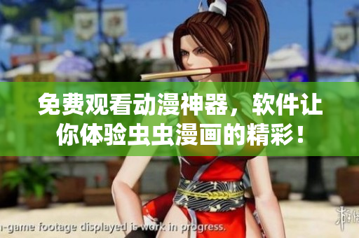 免费观看动漫神器，软件让你体验虫虫漫画的精彩！