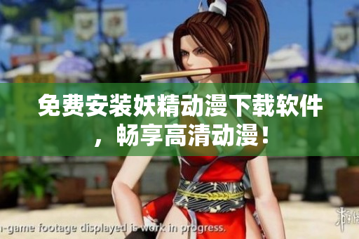 免费安装妖精动漫下载软件，畅享高清动漫！