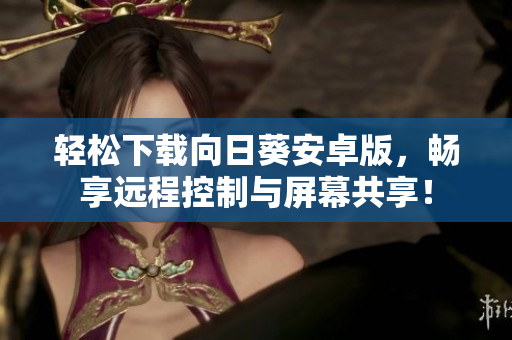 轻松下载向日葵安卓版，畅享远程控制与屏幕共享！