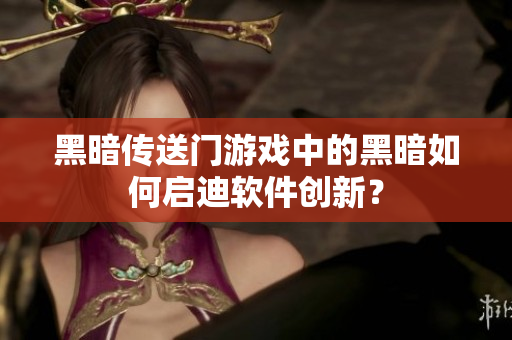 黑暗传送门游戏中的黑暗如何启迪软件创新？