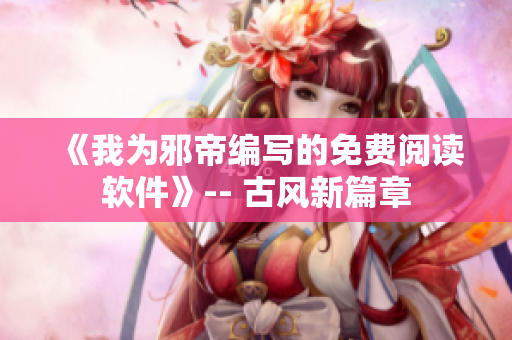 《我为邪帝编写的免费阅读软件》-- 古风新篇章