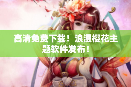 高清免费下载！浪漫樱花主题软件发布！