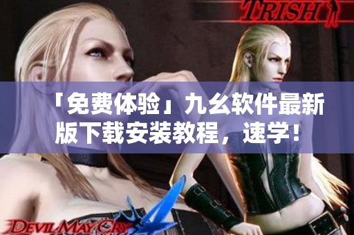 「免费体验」九幺软件最新版下载安装教程，速学！