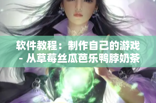 软件教程：制作自己的游戏 - 从草莓丝瓜芭乐鸭脖奶茶说起