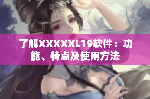 了解XXXXXL19软件：功能、特点及使用方法