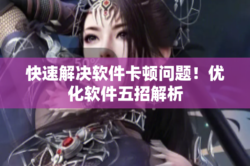 快速解决软件卡顿问题！优化软件五招解析