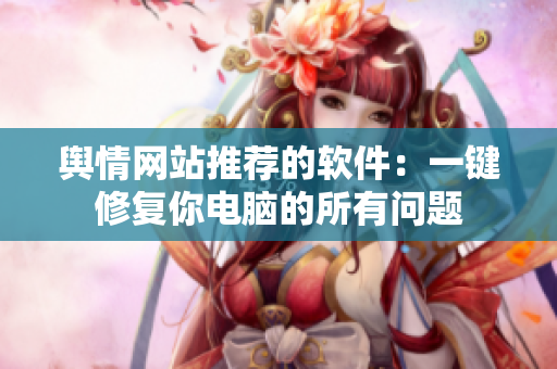 舆情网站推荐的软件：一键修复你电脑的所有问题