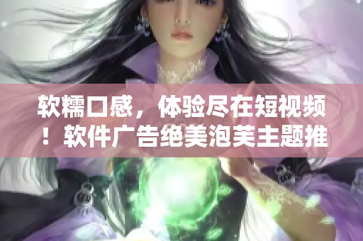 软糯口感，体验尽在短视频！软件广告绝美泡芙主题推广