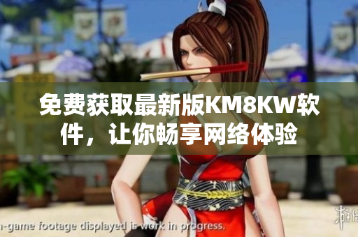 免费获取最新版KM8KW软件，让你畅享网络体验