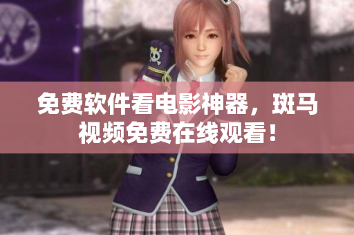 免费软件看电影神器，斑马视频免费在线观看！