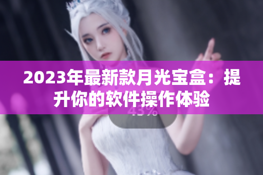 2023年最新款月光宝盒：提升你的软件操作体验