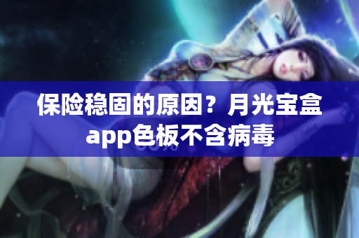保险稳固的原因？月光宝盒app色板不含病毒
