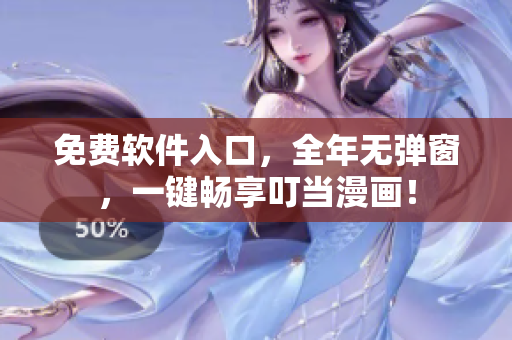 免费软件入口，全年无弹窗，一键畅享叮当漫画！