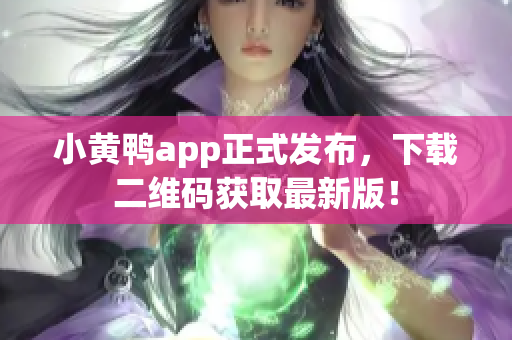 小黄鸭app正式发布，下载二维码获取最新版！
