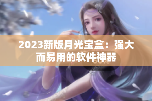 2023新版月光宝盒：强大而易用的软件神器