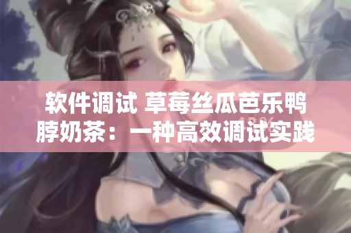 软件调试 草莓丝瓜芭乐鸭脖奶茶：一种高效调试实践