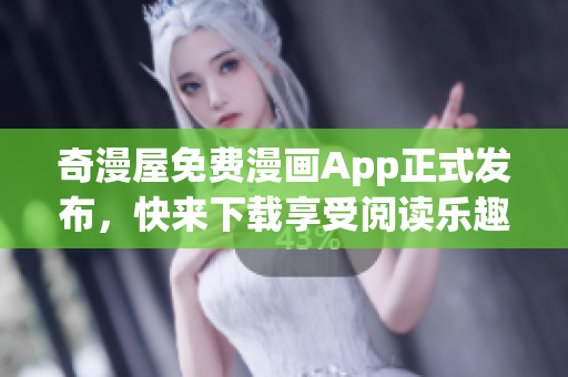 奇漫屋免费漫画App正式发布，快来下载享受阅读乐趣！