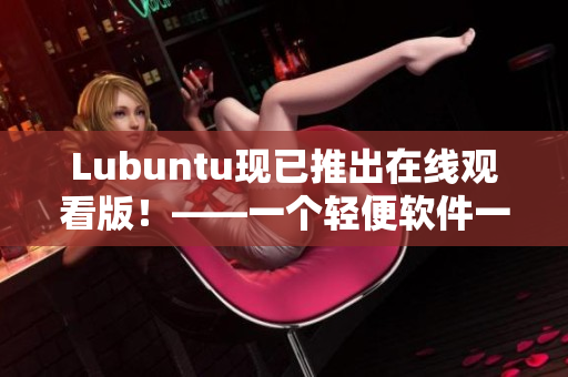 Lubuntu现已推出在线观看版！——一个轻便软件一键观看体验