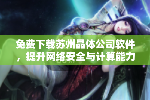 免费下载苏州晶体公司软件，提升网络安全与计算能力！