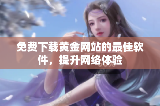 免费下载黄金网站的最佳软件，提升网络体验
