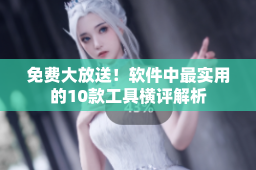 免费大放送！软件中最实用的10款工具横评解析