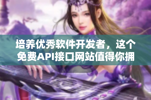 培养优秀软件开发者，这个免费API接口网站值得你拥有