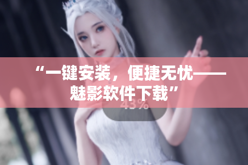 “一键安装，便捷无忧——魅影软件下载”