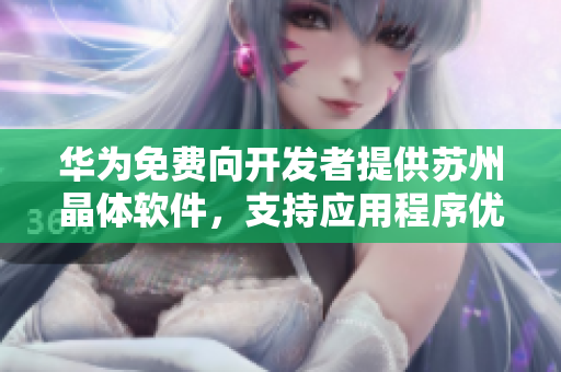 华为免费向开发者提供苏州晶体软件，支持应用程序优化