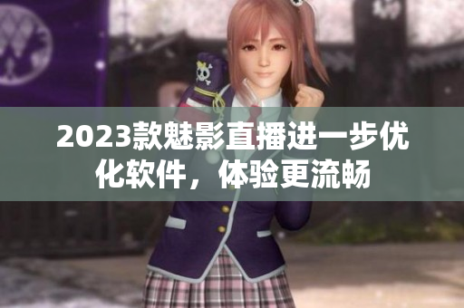 2023款魅影直播进一步优化软件，体验更流畅