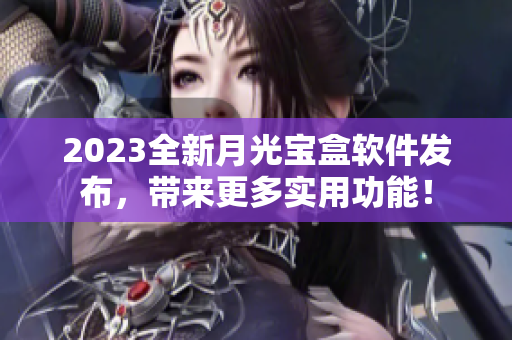 2023全新月光宝盒软件发布，带来更多实用功能！