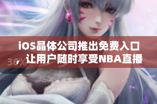 iOS晶体公司推出免费入口，让用户随时享受NBA直播