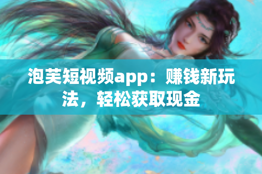泡芙短视频app：赚钱新玩法，轻松获取现金