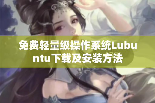 免费轻量级操作系统Lubuntu下载及安装方法
