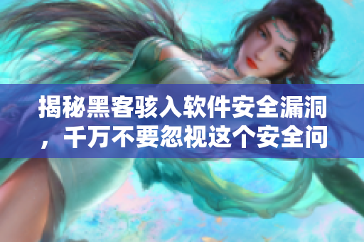 揭秘黑客骇入软件安全漏洞，千万不要忽视这个安全问题！