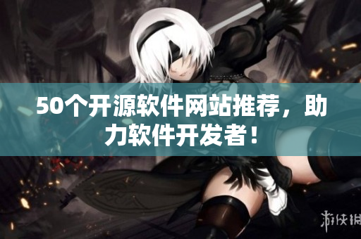 50个开源软件网站推荐，助力软件开发者！