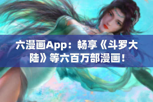 六漫画App：畅享《斗罗大陆》等六百万部漫画！