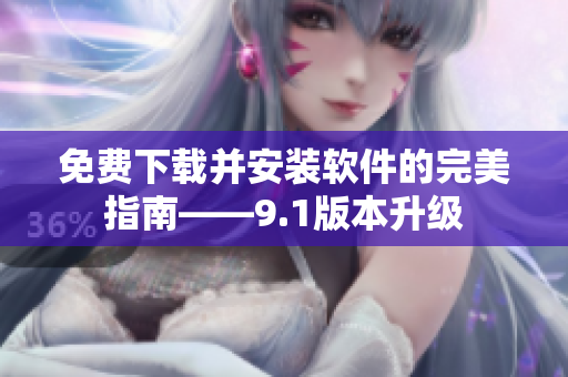 免费下载并安装软件的完美指南——9.1版本升级