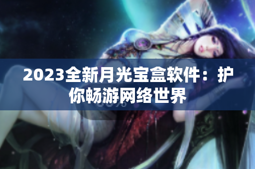 2023全新月光宝盒软件：护你畅游网络世界