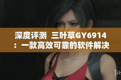 深度评测  三叶草GY6914：一款高效可靠的软件解决方案