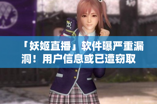 「妖姬直播」软件曝严重漏洞！用户信息或已遭窃取