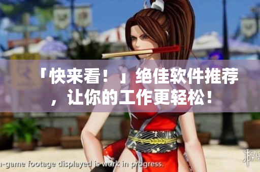 「快来看！」绝佳软件推荐，让你的工作更轻松！