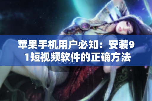 苹果手机用户必知：安装9 1短视频软件的正确方法